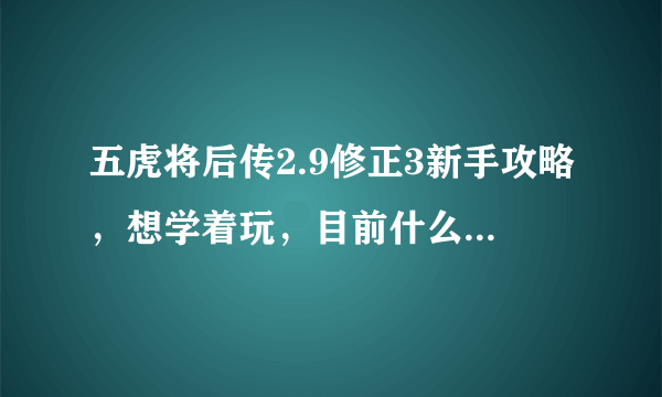 五虎将后传2.9修正3新手攻略，想学着玩，目前什么都不懂。不要太复杂的。