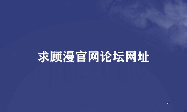 求顾漫官网论坛网址