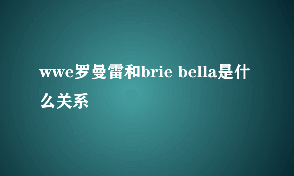 wwe罗曼雷和brie bella是什么关系