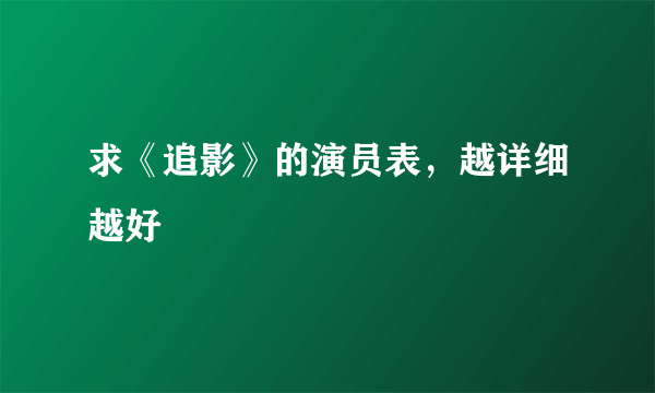 求《追影》的演员表，越详细越好