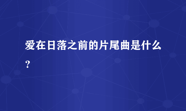 爱在日落之前的片尾曲是什么？