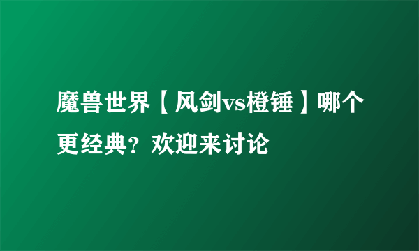 魔兽世界【风剑vs橙锤】哪个更经典？欢迎来讨论