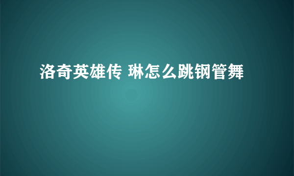 洛奇英雄传 琳怎么跳钢管舞