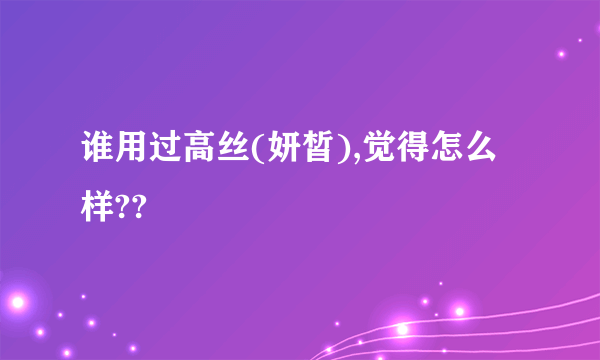 谁用过高丝(妍皙),觉得怎么样??