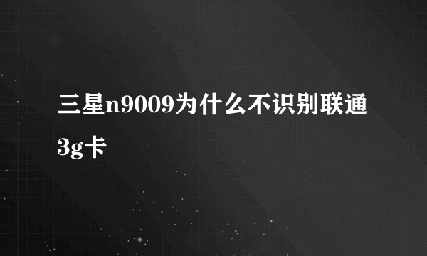 三星n9009为什么不识别联通3g卡