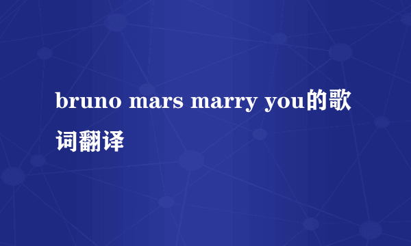 bruno mars marry you的歌词翻译