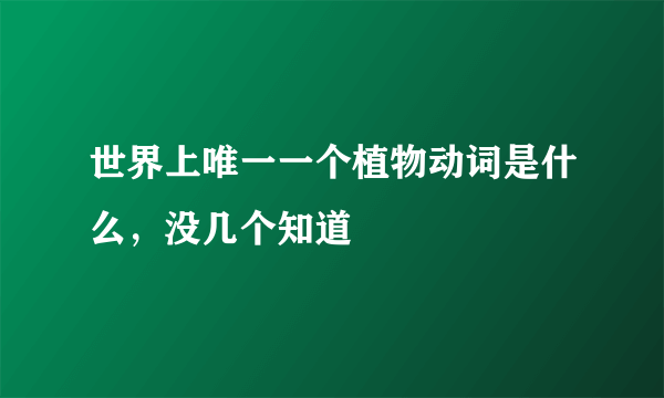 世界上唯一一个植物动词是什么，没几个知道