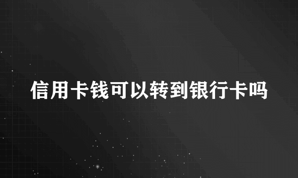 信用卡钱可以转到银行卡吗