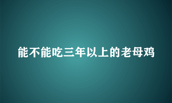 能不能吃三年以上的老母鸡