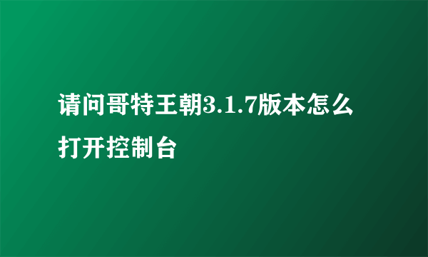 请问哥特王朝3.1.7版本怎么打开控制台