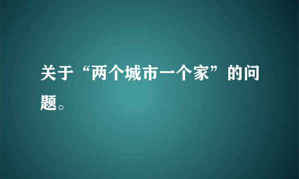 关于“两个城市一个家”的问题。