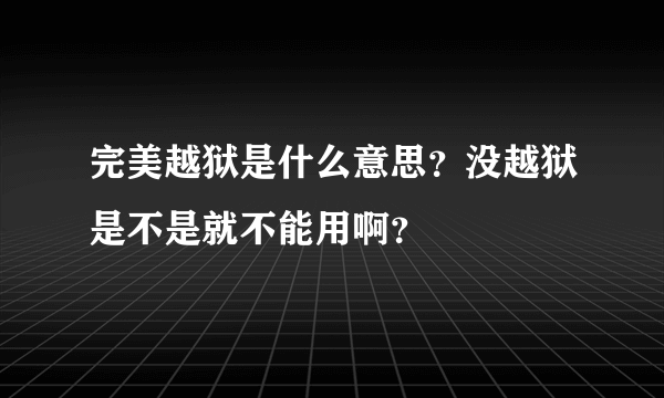 完美越狱是什么意思？没越狱是不是就不能用啊？