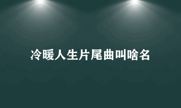 冷暖人生片尾曲叫啥名