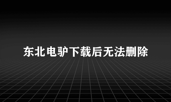 东北电驴下载后无法删除