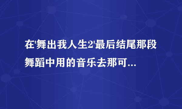 在'舞出我人生2'最后结尾那段舞蹈中用的音乐去那可以找到？？