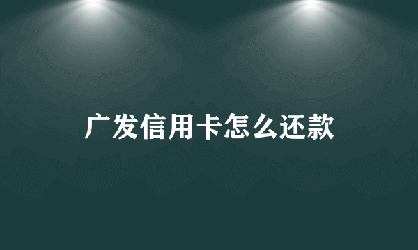 广发信用卡怎么还款