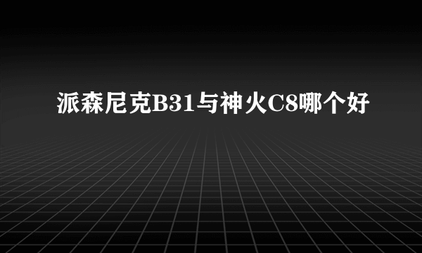 派森尼克B31与神火C8哪个好