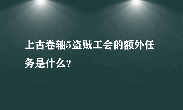 上古卷轴5盗贼工会的额外任务是什么？