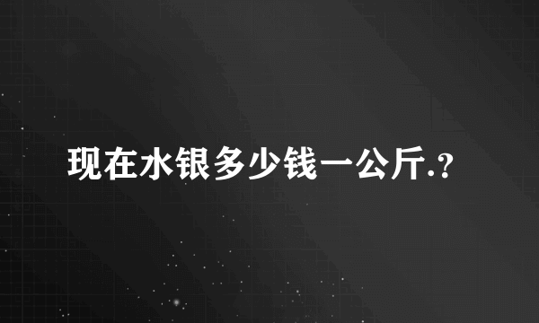 现在水银多少钱一公斤.？