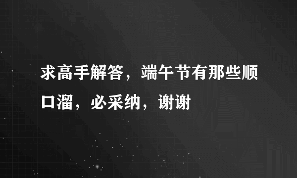 求高手解答，端午节有那些顺口溜，必采纳，谢谢