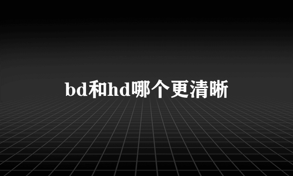 bd和hd哪个更清晰