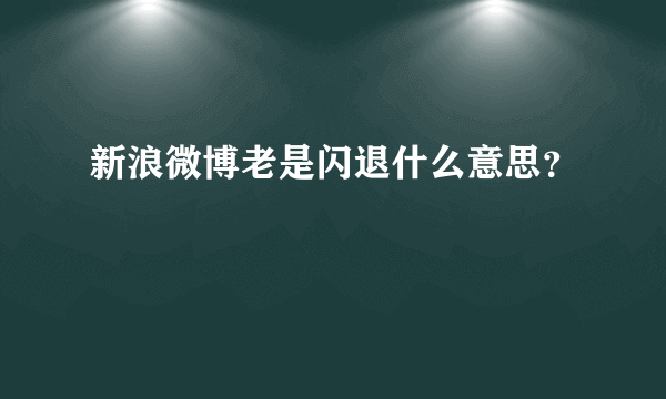 新浪微博老是闪退什么意思？