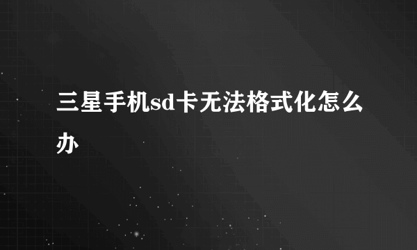 三星手机sd卡无法格式化怎么办