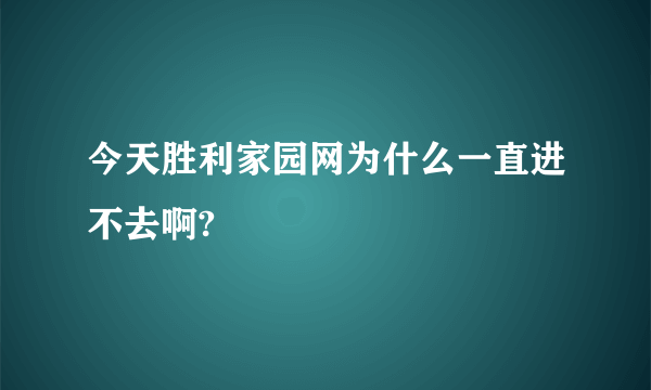 今天胜利家园网为什么一直进不去啊?