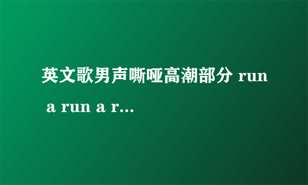 英文歌男声嘶哑高潮部分 run a run a run away