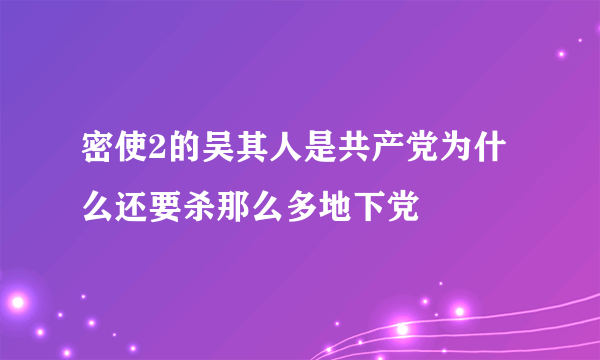 密使2的吴其人是共产党为什么还要杀那么多地下党