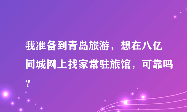 我准备到青岛旅游，想在八亿同城网上找家常驻旅馆，可靠吗？