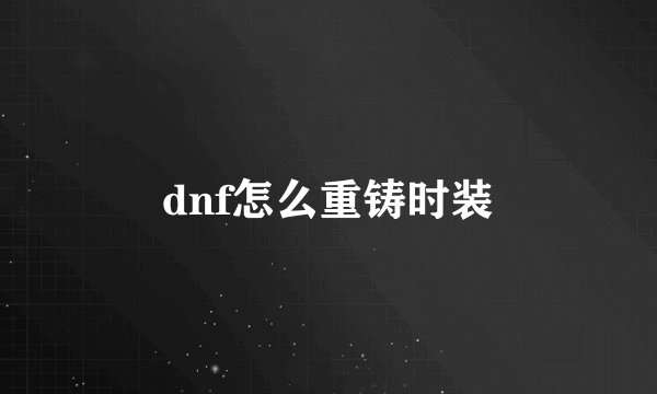 dnf怎么重铸时装