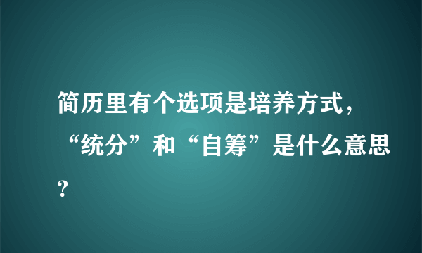 简历里有个选项是培养方式，“统分”和“自筹”是什么意思？