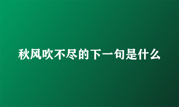 秋风吹不尽的下一句是什么