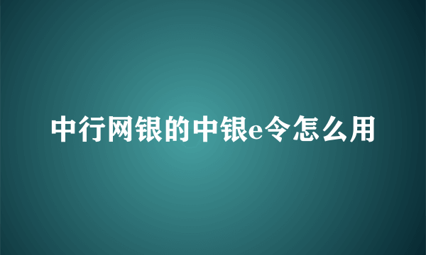 中行网银的中银e令怎么用