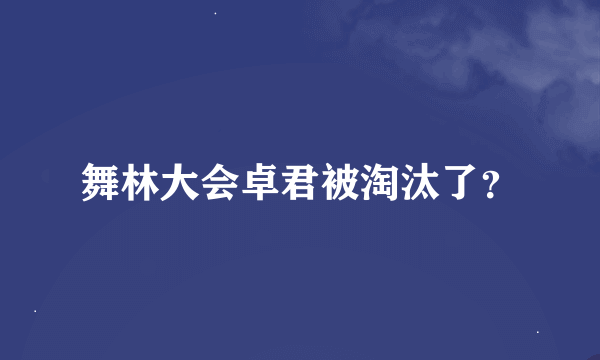 舞林大会卓君被淘汰了？