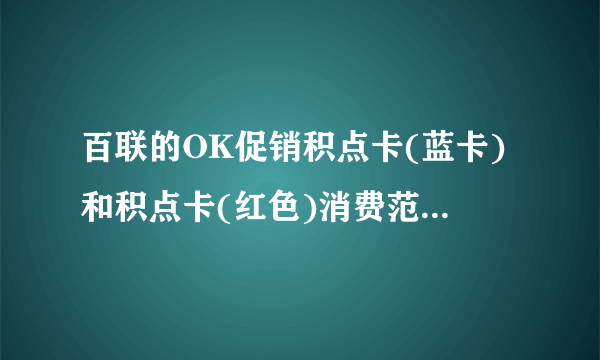 百联的OK促销积点卡(蓝卡)和积点卡(红色)消费范围有什么区别？