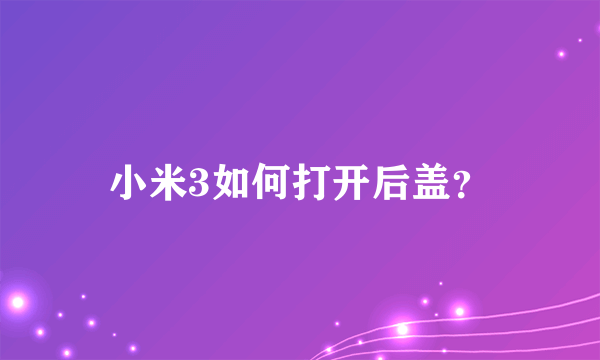 小米3如何打开后盖？