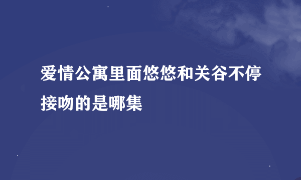 爱情公寓里面悠悠和关谷不停接吻的是哪集