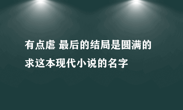 有点虐 最后的结局是圆满的 求这本现代小说的名字