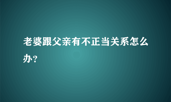 老婆跟父亲有不正当关系怎么办？