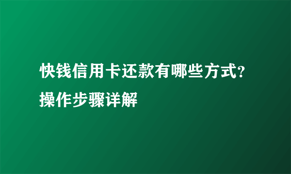 快钱信用卡还款有哪些方式？操作步骤详解