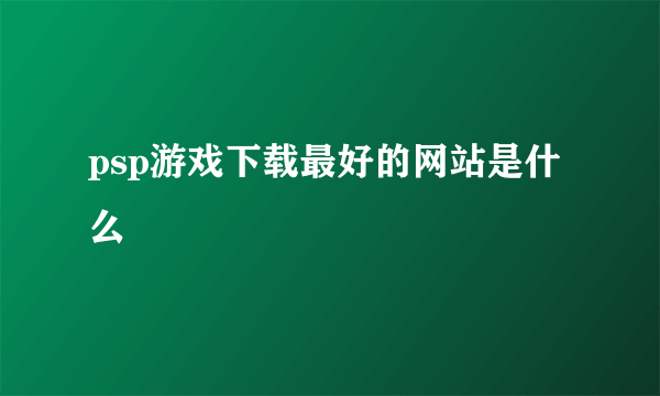 psp游戏下载最好的网站是什么