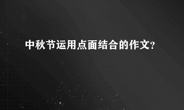 中秋节运用点面结合的作文？