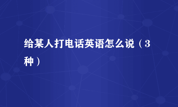 给某人打电话英语怎么说（3种）