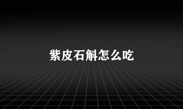 紫皮石斛怎么吃