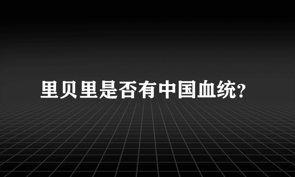 里贝里是否有中国血统？