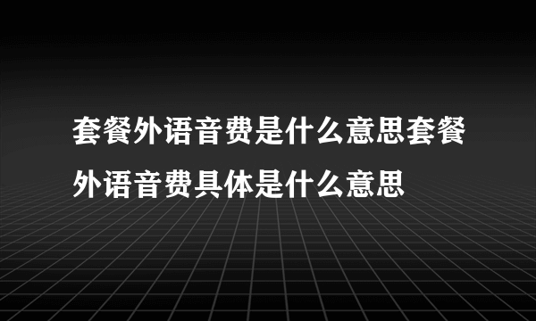 套餐外语音费是什么意思套餐外语音费具体是什么意思