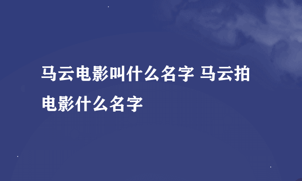 马云电影叫什么名字 马云拍电影什么名字