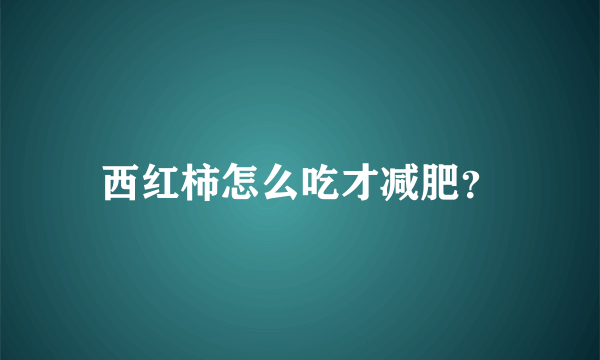 西红柿怎么吃才减肥？